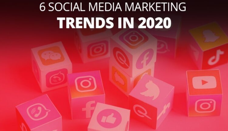 6 Social Media Marketing Trends In 2020